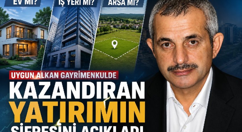 Ev Mi, İş Yeri Mi, Arsa Mı? Uygun Alkan Gayrimenkulde Kazandıran Yatırımın Şifresini Açıkladı